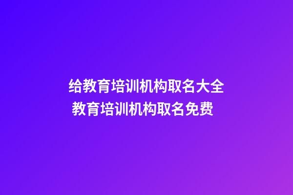 给教育培训机构取名大全 教育培训机构取名免费-第1张-公司起名-玄机派